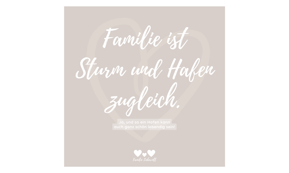 Familie ist Sturm und Hafen zugleich.